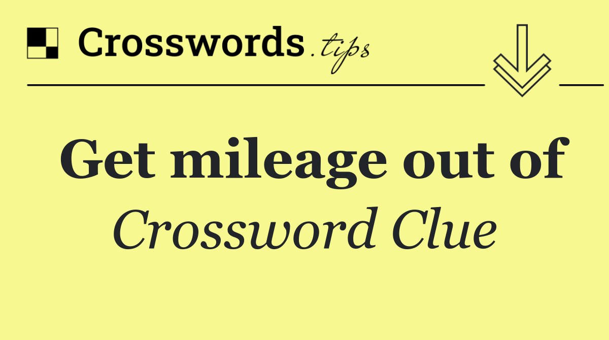 Get mileage out of