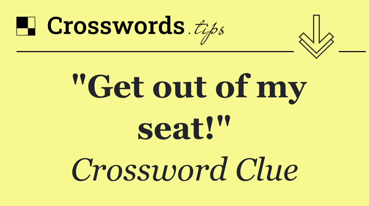 "Get out of my seat!"