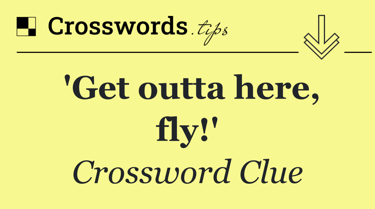 'Get outta here, fly!'