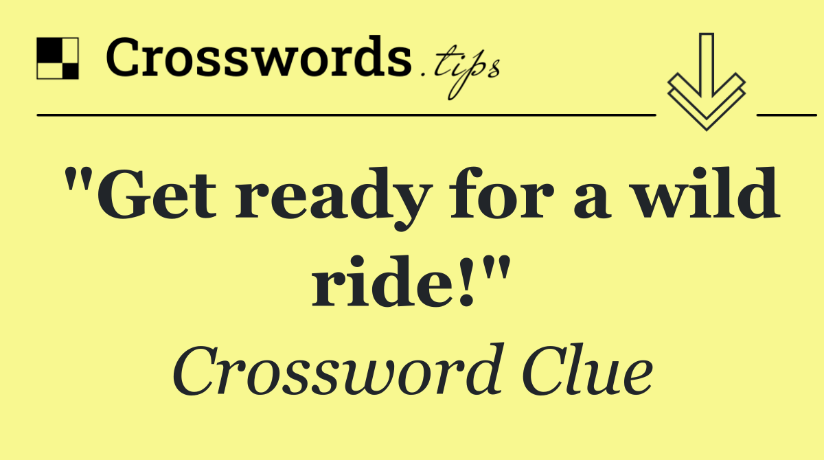 "Get ready for a wild ride!"