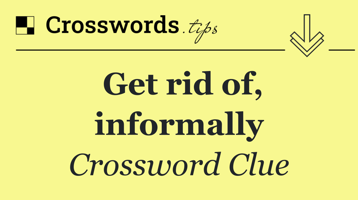 Get rid of, informally