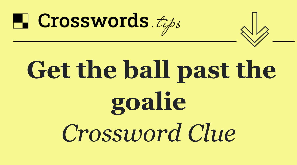 Get the ball past the goalie