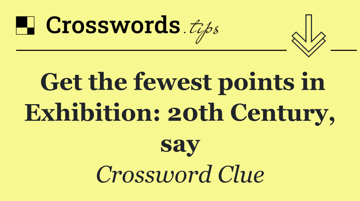 Get the fewest points in Exhibition: 20th Century, say