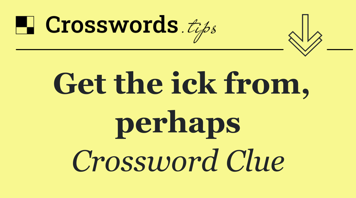 Get the ick from, perhaps
