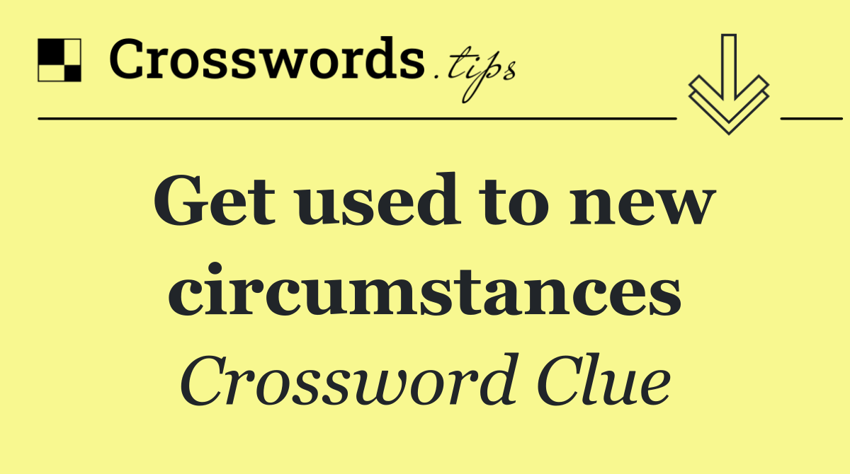 Get used to new circumstances
