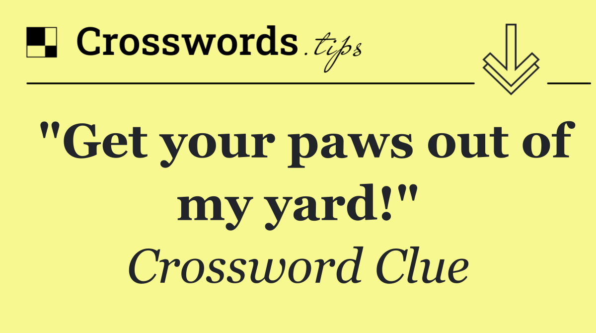 "Get your paws out of my yard!"