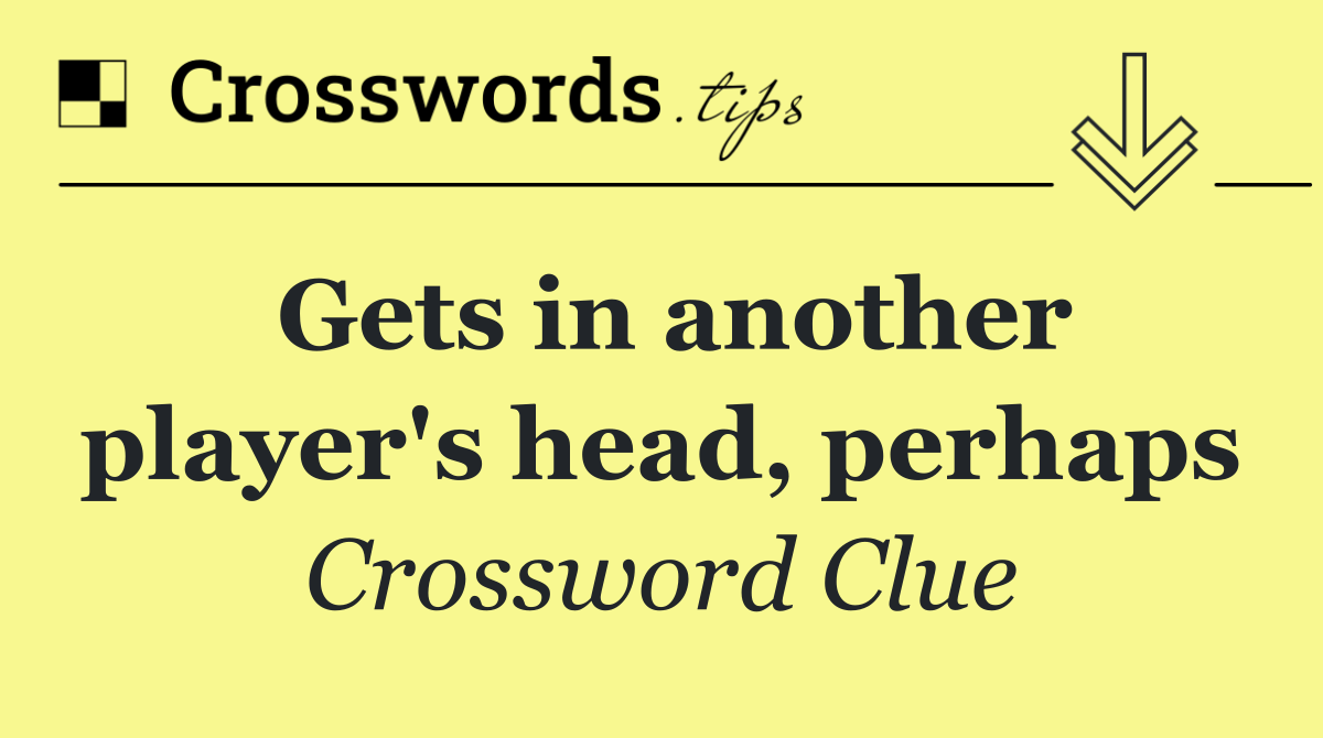 Gets in another player's head, perhaps