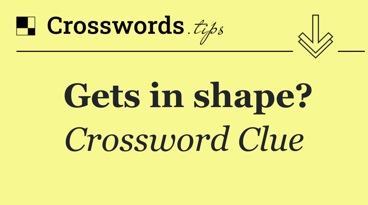 Gets in shape?