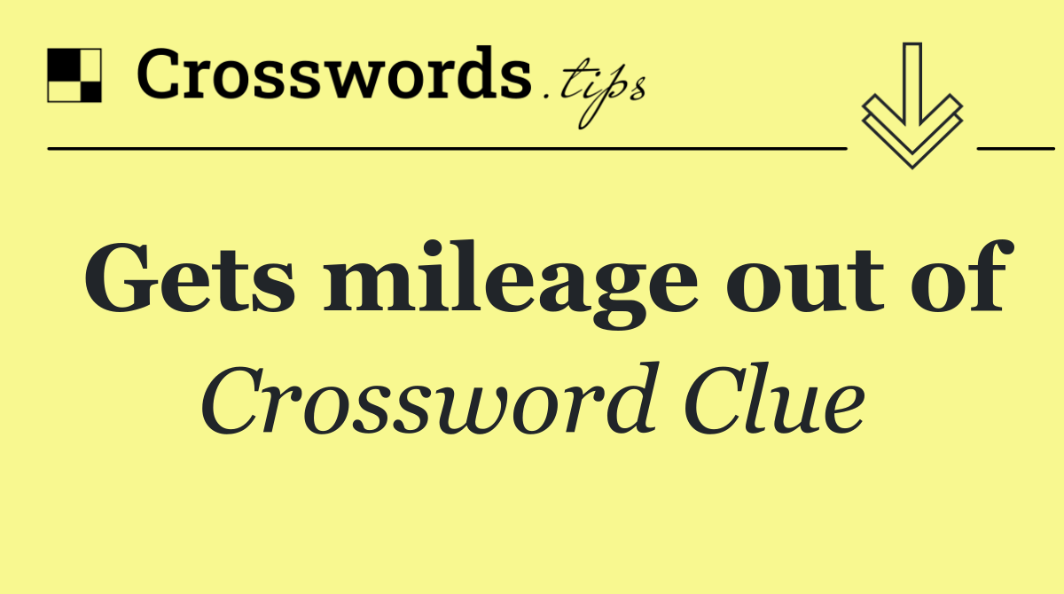 Gets mileage out of