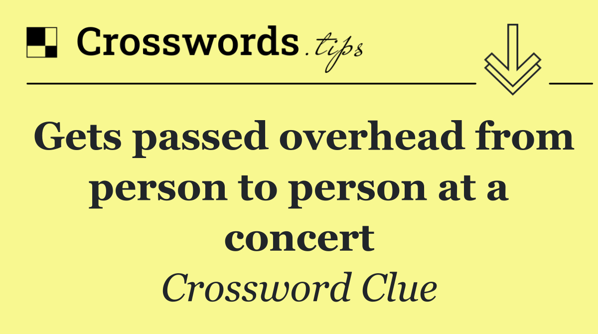 Gets passed overhead from person to person at a concert