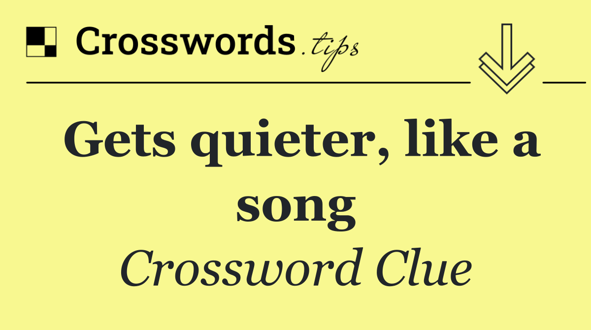 Gets quieter, like a song