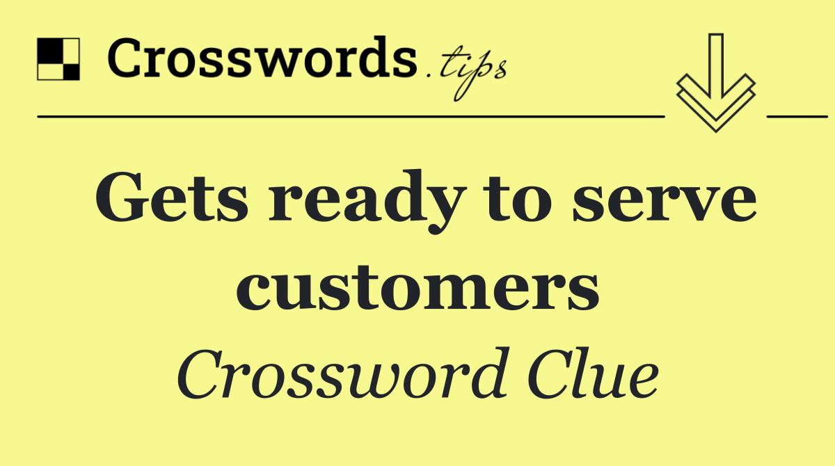 Gets ready to serve customers