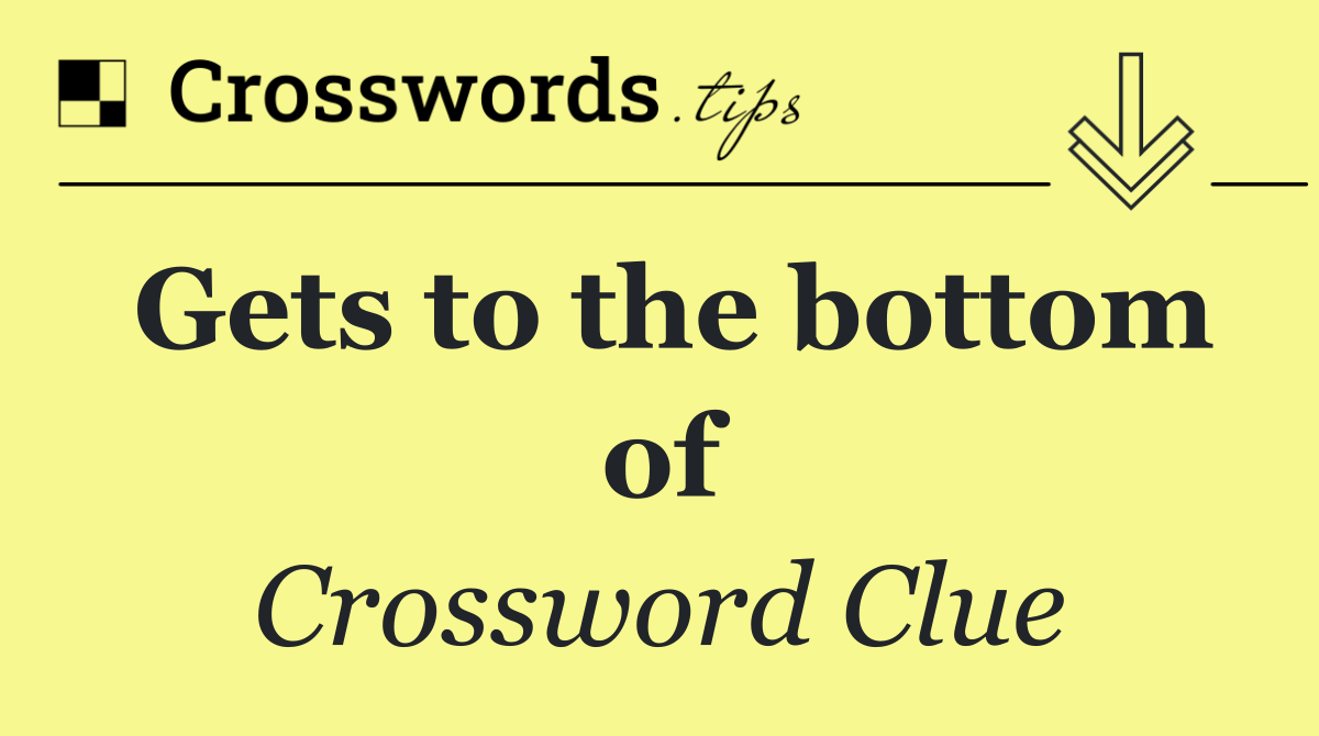 Gets to the bottom of