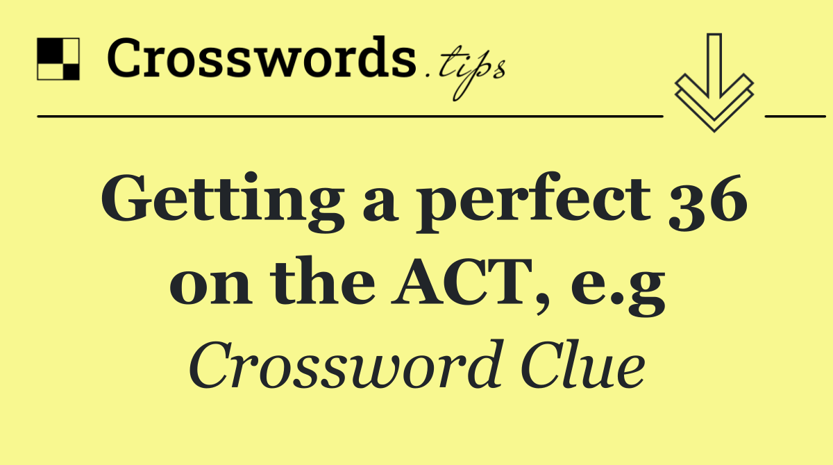 Getting a perfect 36 on the ACT, e.g