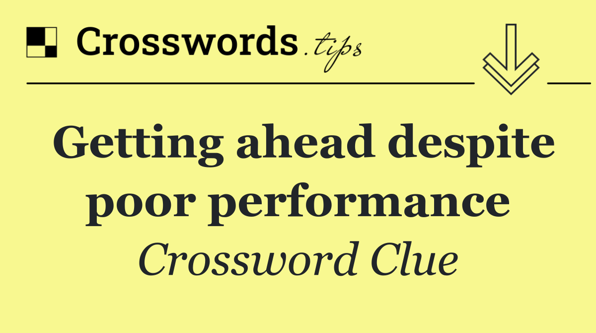 Getting ahead despite poor performance