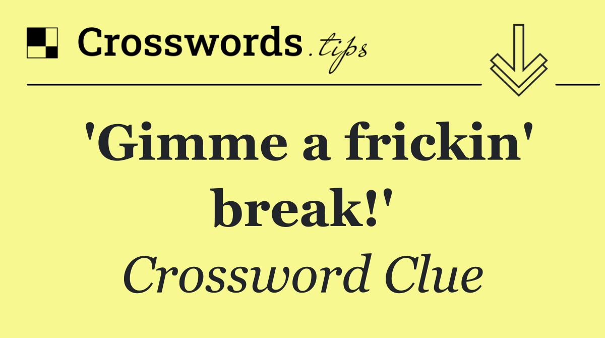 'Gimme a frickin' break!'