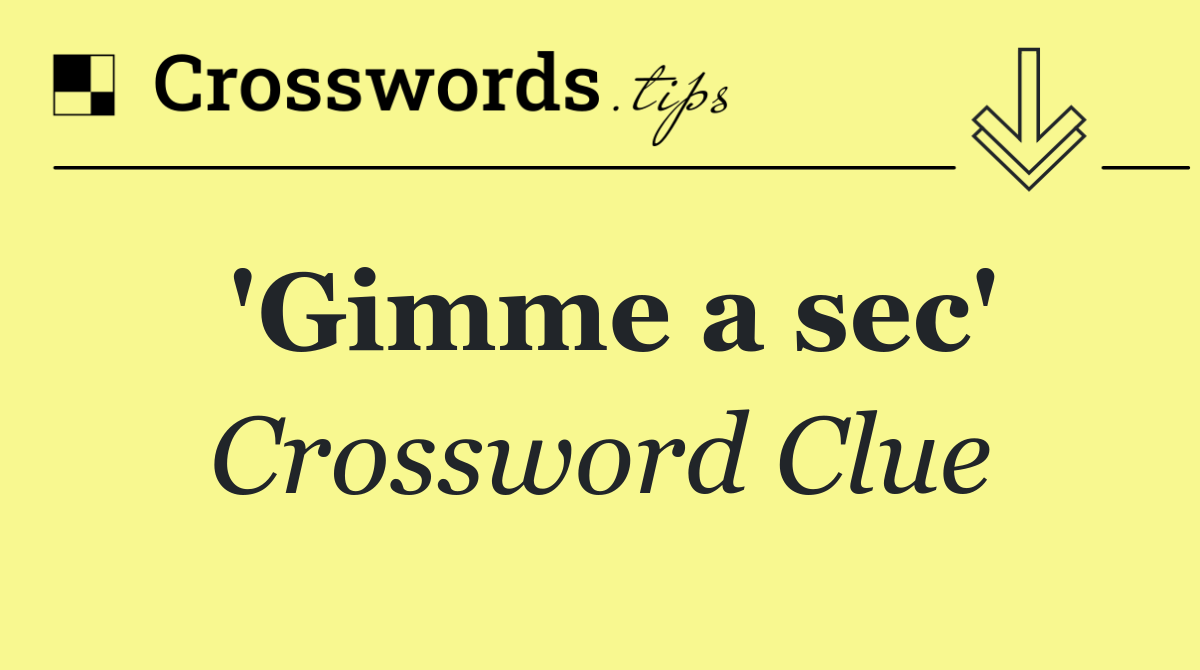 'Gimme a sec'