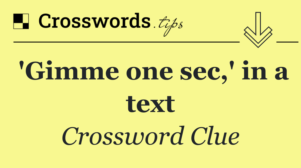'Gimme one sec,' in a text