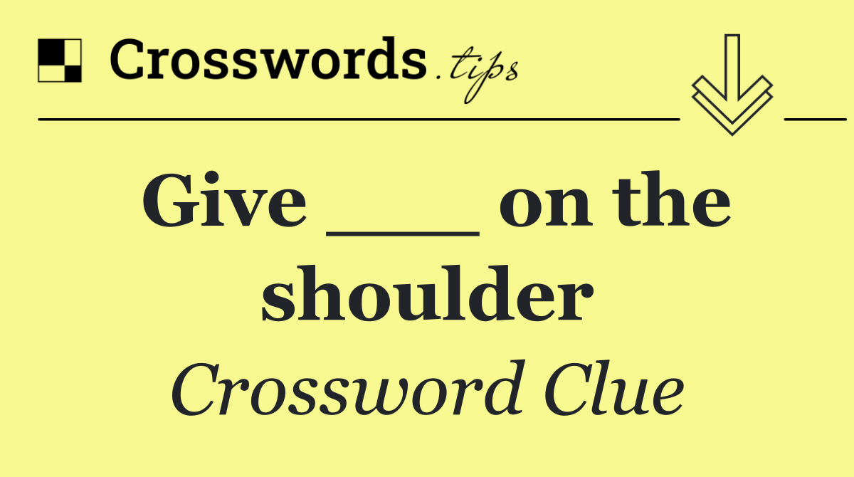 Give ___ on the shoulder