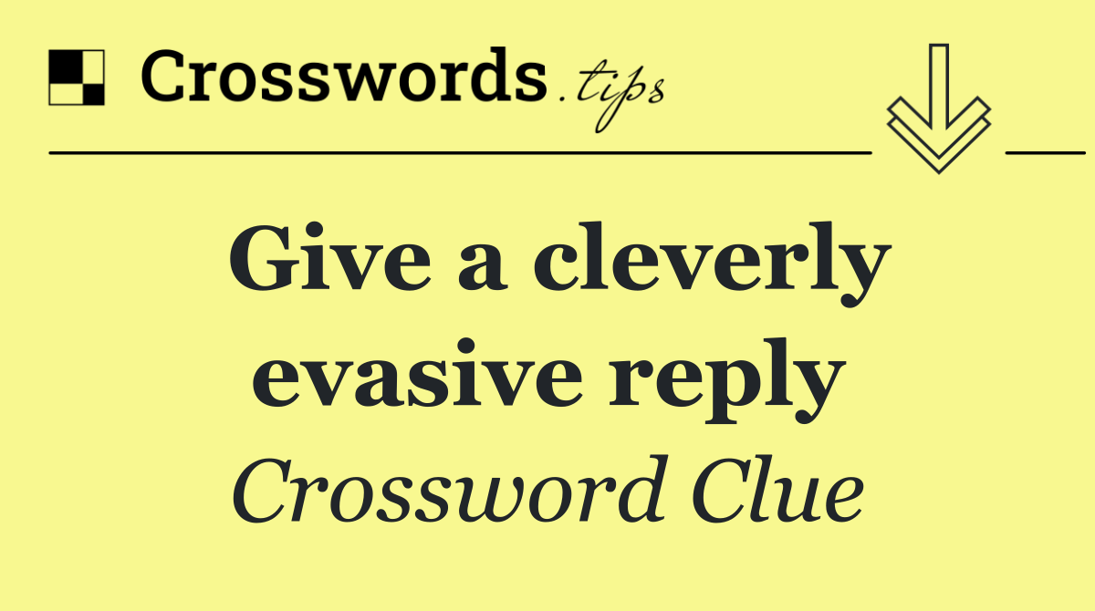 Give a cleverly evasive reply