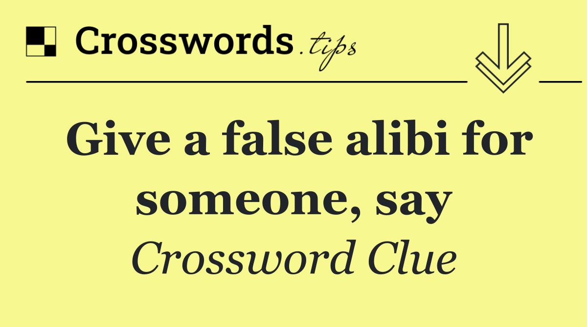 Give a false alibi for someone, say