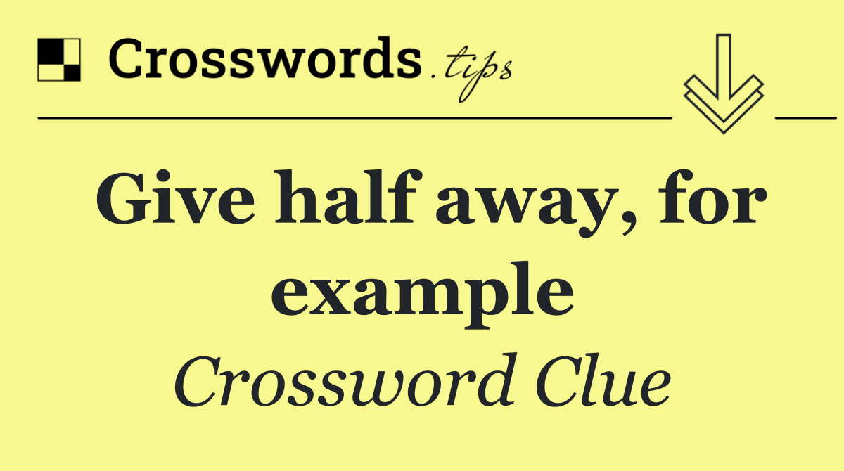 Give half away, for example