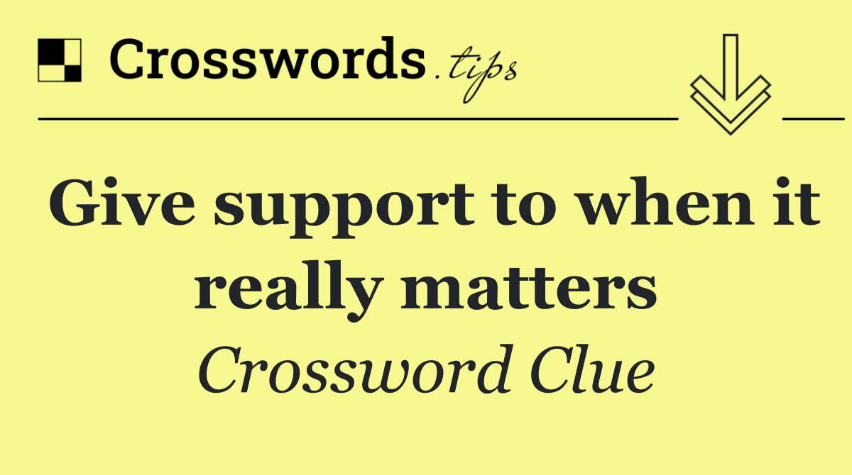 Give support to when it really matters