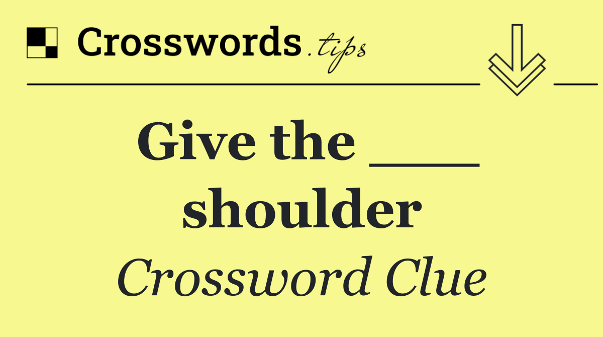 Give the ___ shoulder