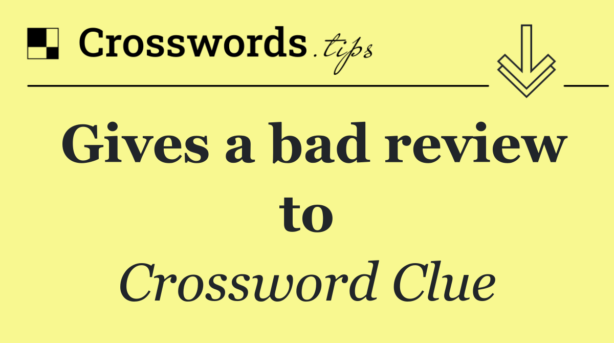 Gives a bad review to