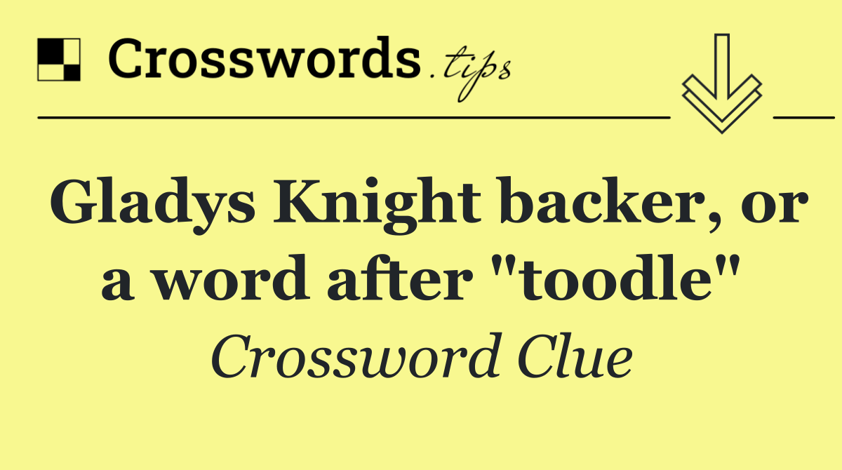 Gladys Knight backer, or a word after "toodle"
