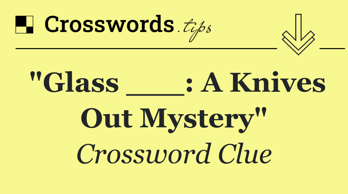 "Glass ___: A Knives Out Mystery"