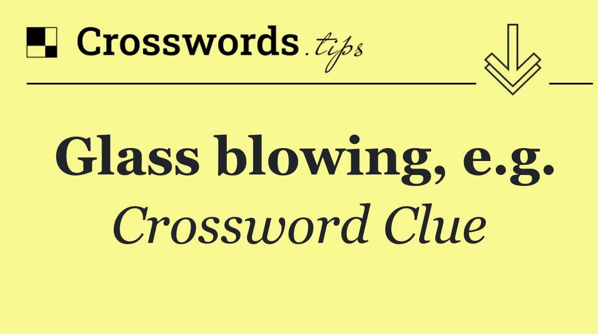 Glass blowing, e.g.