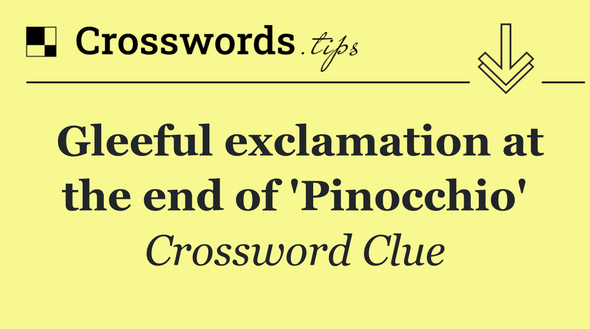 Gleeful exclamation at the end of 'Pinocchio'