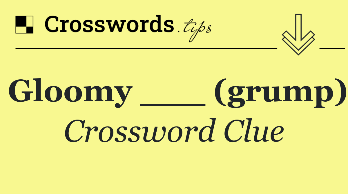 Gloomy ___ (grump)