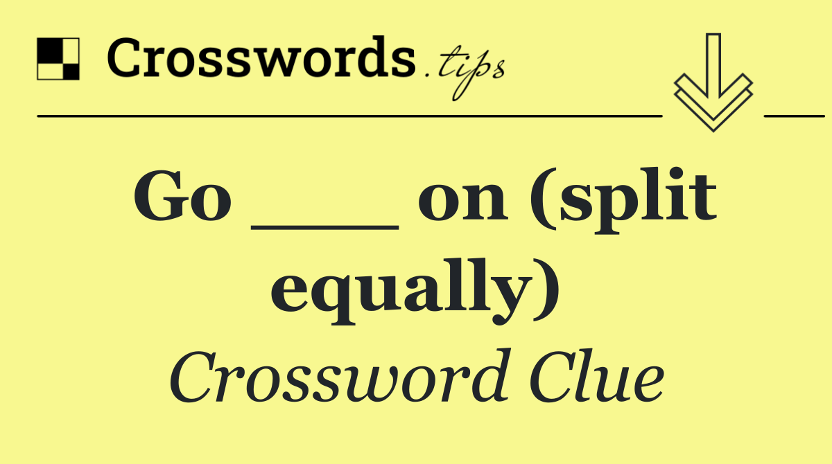 Go ___ on (split equally)