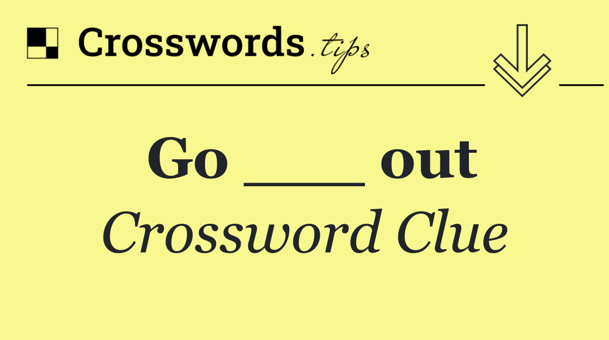 Go ___ out
