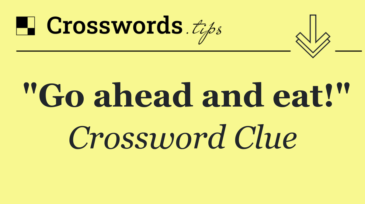 "Go ahead and eat!"