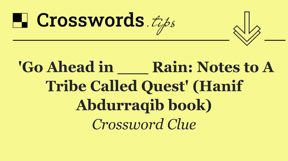 'Go Ahead in ___ Rain: Notes to A Tribe Called Quest' (Hanif Abdurraqib book)