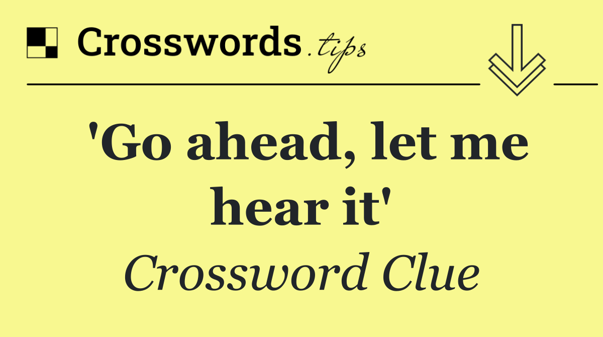 'Go ahead, let me hear it'