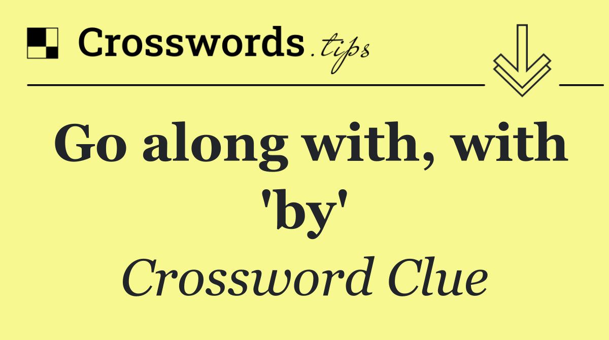 Go along with, with 'by'