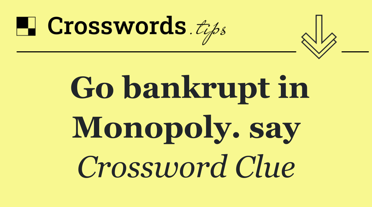 Go bankrupt in Monopoly. say