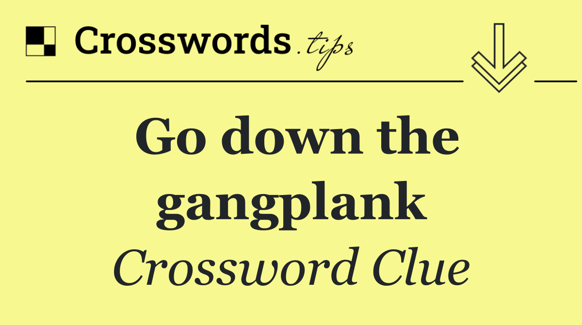 Go down the gangplank