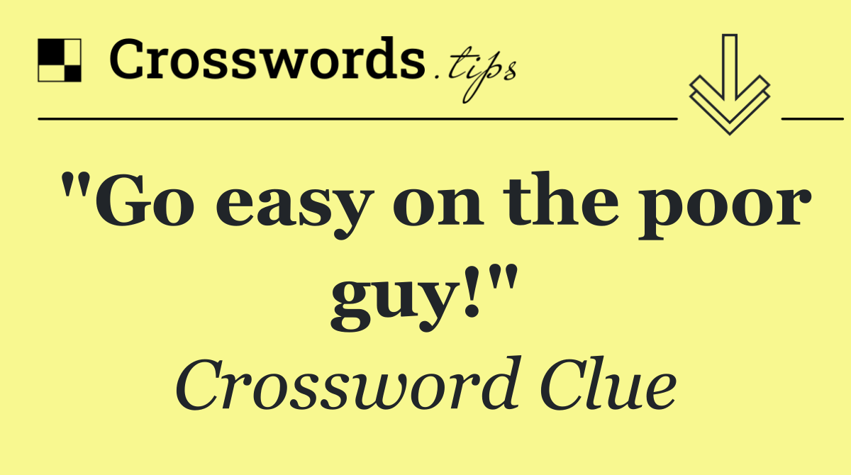 "Go easy on the poor guy!"