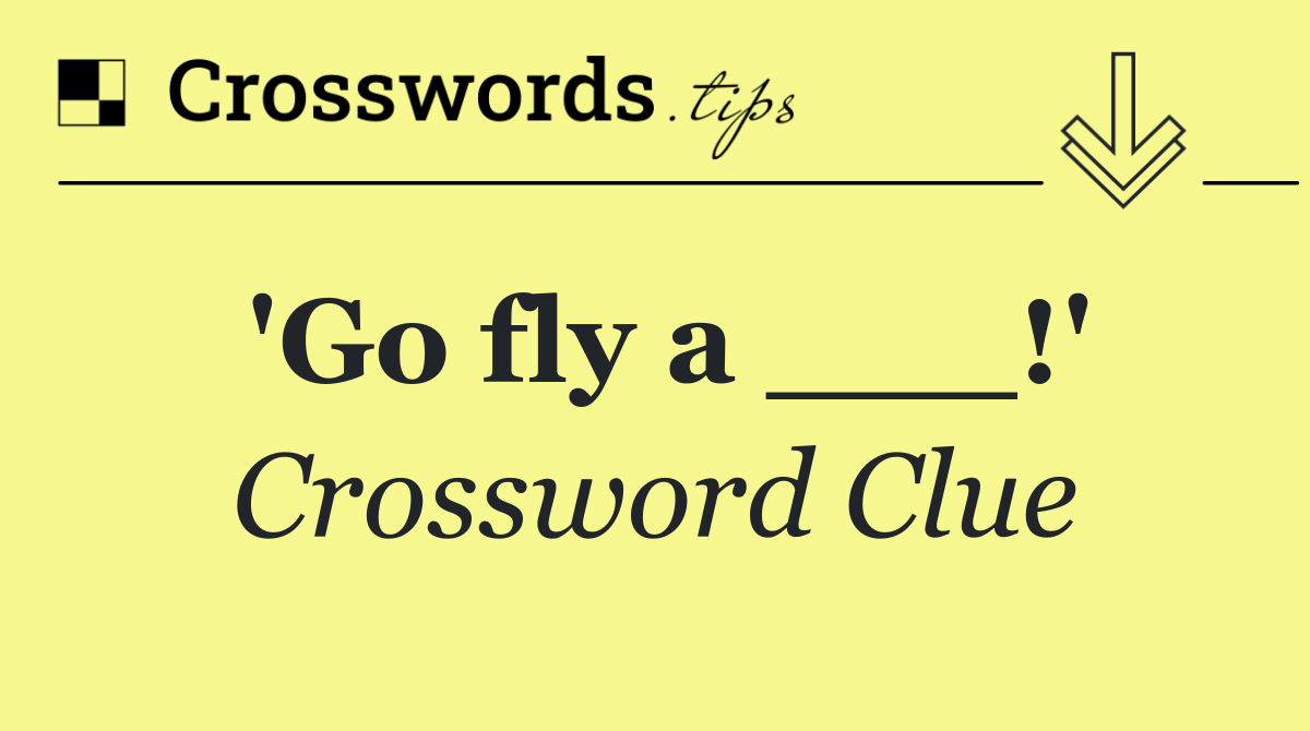 'Go fly a ___!'