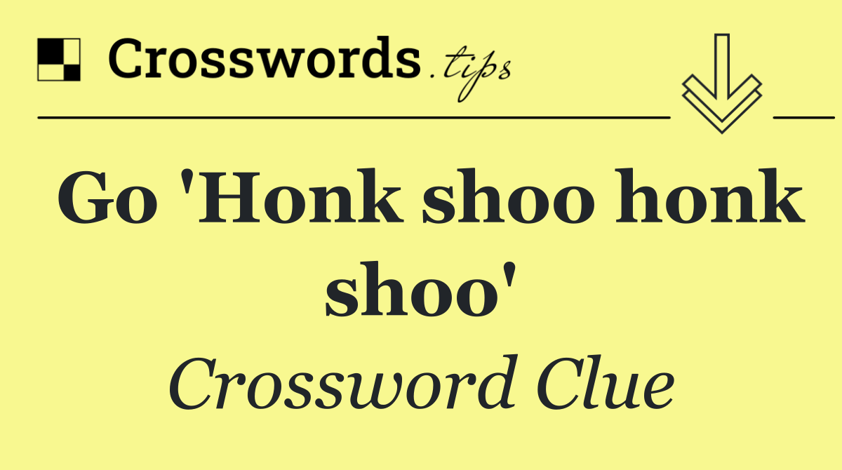 Go 'Honk shoo honk shoo'