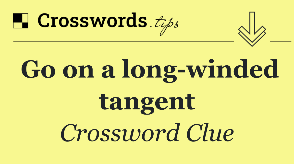 Go on a long winded tangent