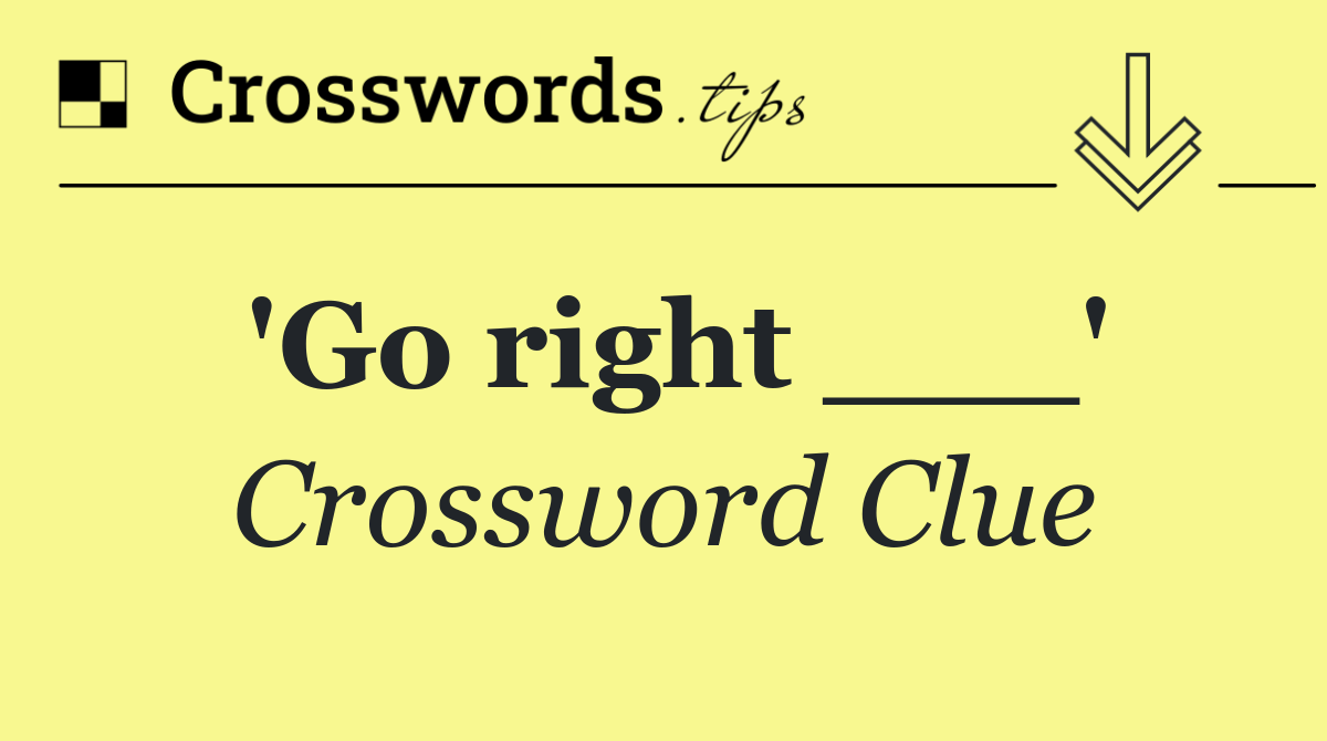 'Go right ___'