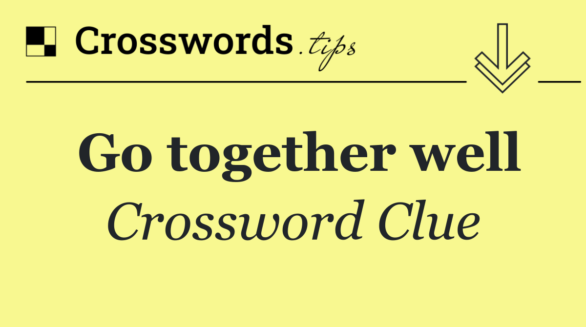 Go together well