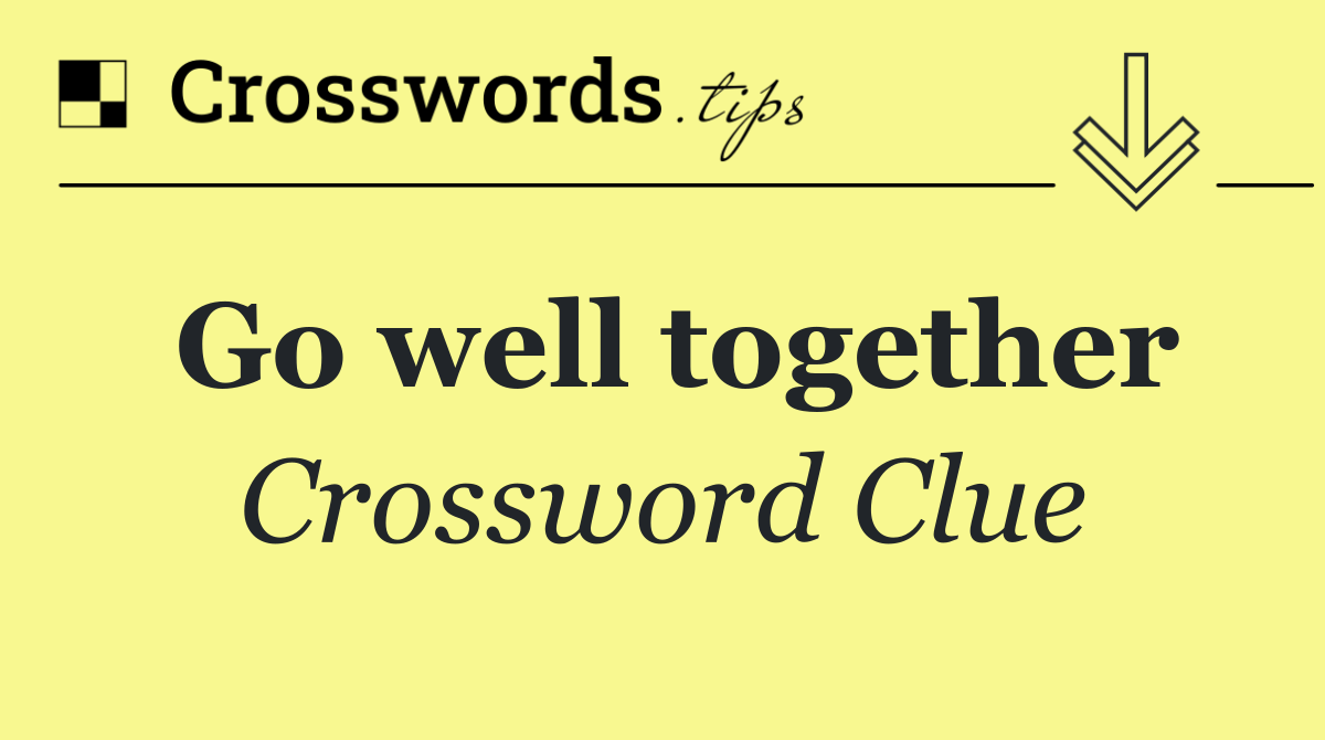 Go well together