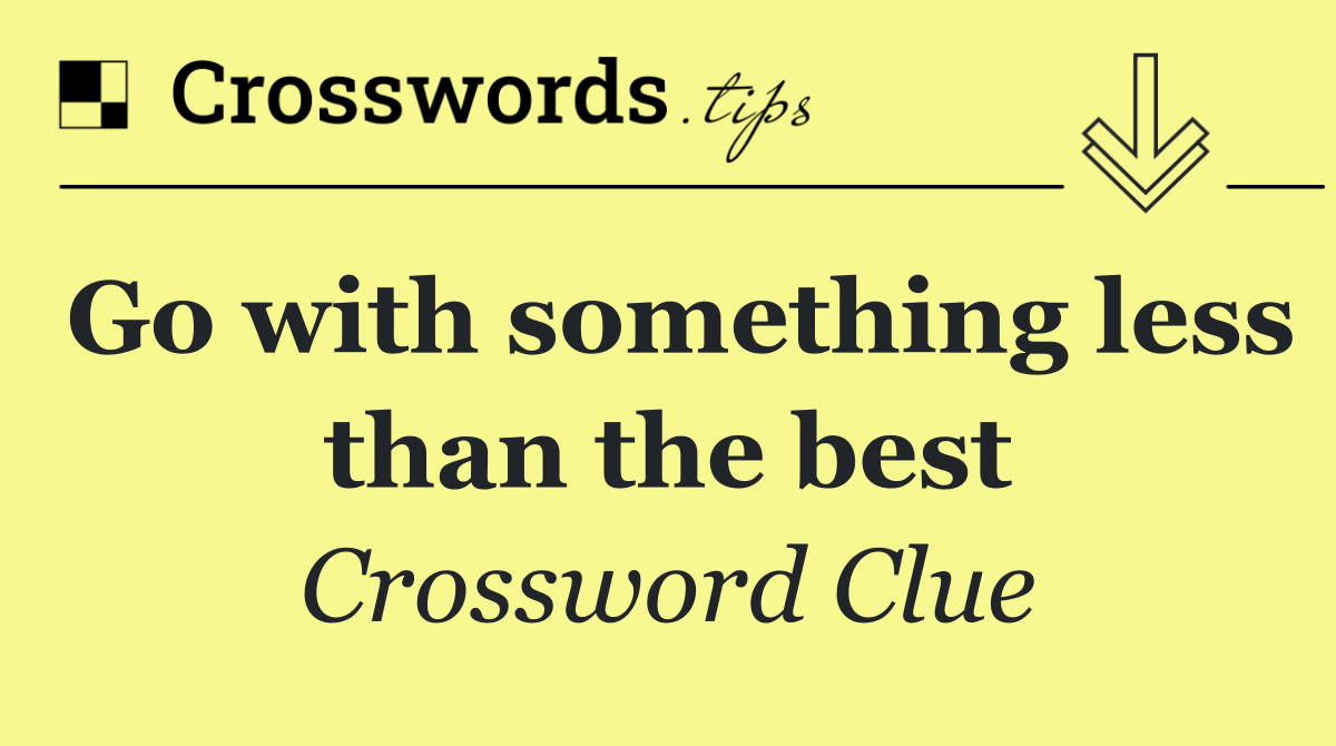 Go with something less than the best